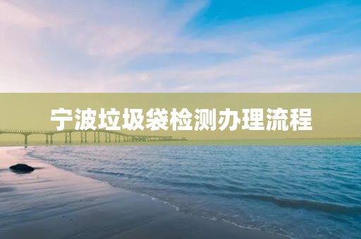 宁波垃圾袋检测办理流程